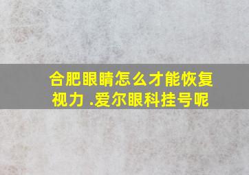 合肥眼睛怎么才能恢复视力 .爱尔眼科挂号呢